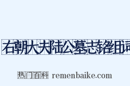 右朝大夫陆公墓志铭组词是什么意思的图片
